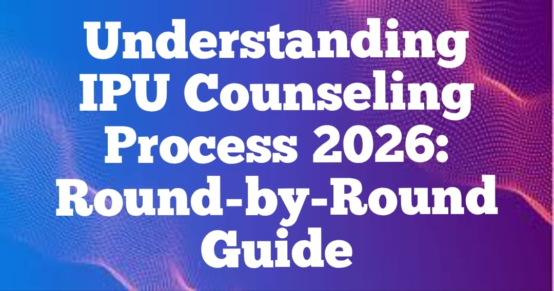 Understanding IPU Counseling Process 2026: Round-by-Round Guide